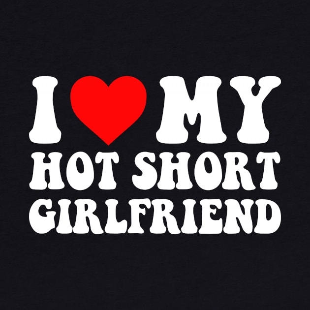 I Love My Hot Short Girlfriend I Love My Hot Short GF I Heart My Hot Short Girlfriend GF Cute Funny by GraviTeeGraphics